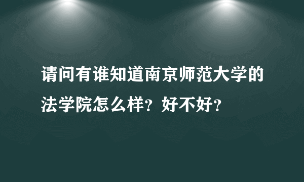 请问有谁知道南京师范大学的法学院怎么样？好不好？