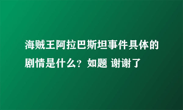 海贼王阿拉巴斯坦事件具体的剧情是什么？如题 谢谢了