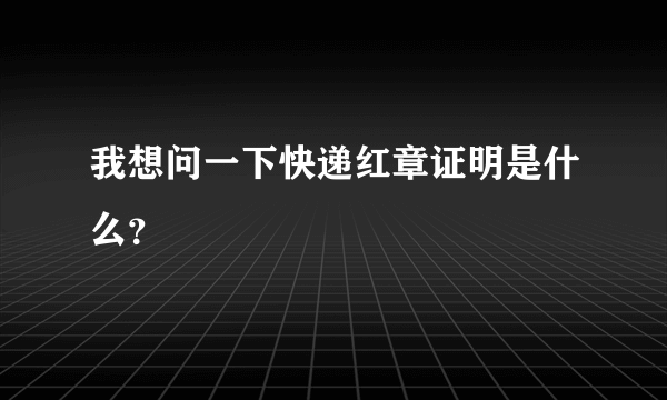 我想问一下快递红章证明是什么？