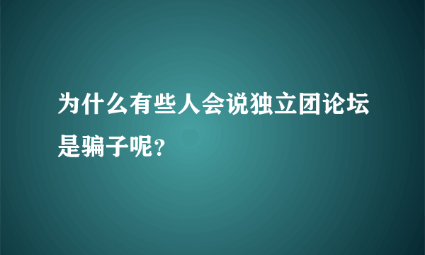 为什么有些人会说独立团论坛是骗子呢？