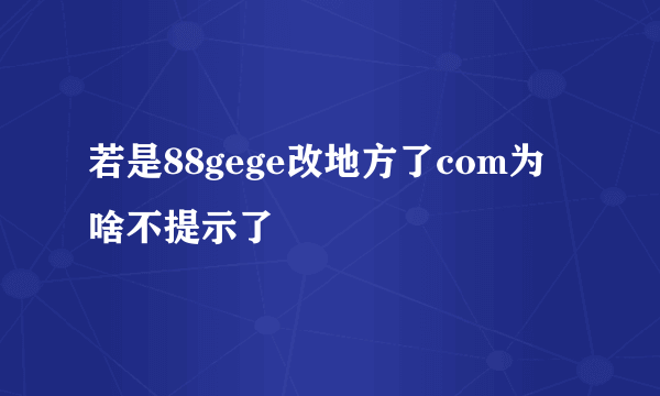 若是88gege改地方了com为啥不提示了