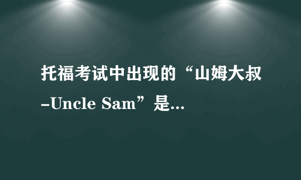 托福考试中出现的“山姆大叔-Uncle Sam”是什么意思？