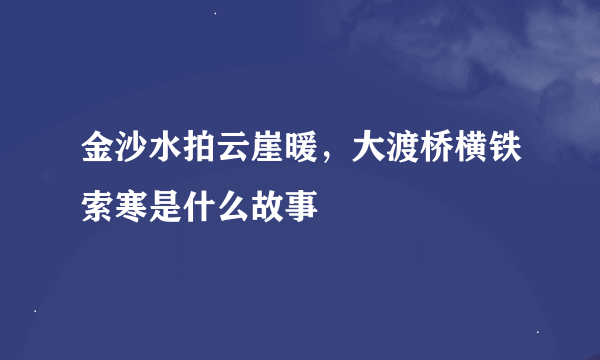 金沙水拍云崖暖，大渡桥横铁索寒是什么故事