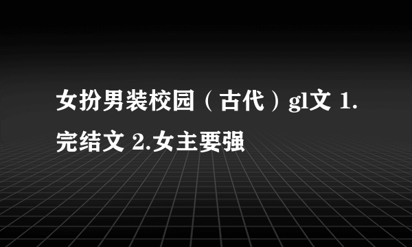 女扮男装校园（古代）gl文 1.完结文 2.女主要强