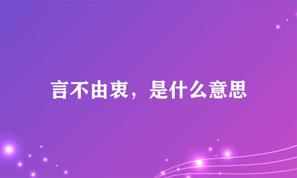 言不由衷，是什么意思