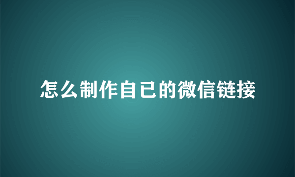 怎么制作自已的微信链接