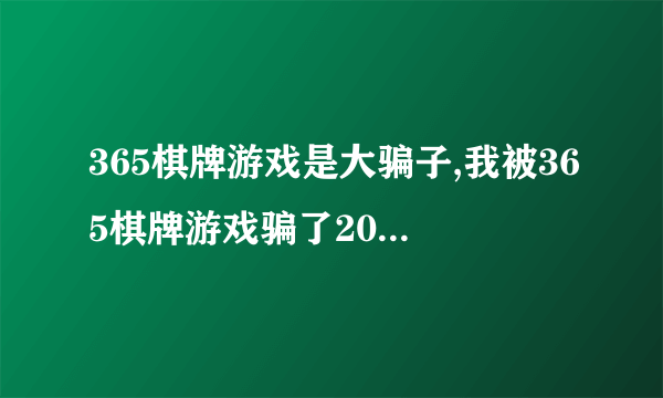 365棋牌游戏是大骗子,我被365棋牌游戏骗了200多块钱