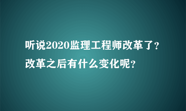 听说2020监理工程师改革了？改革之后有什么变化呢？