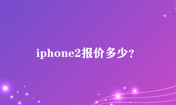 iphone2报价多少？