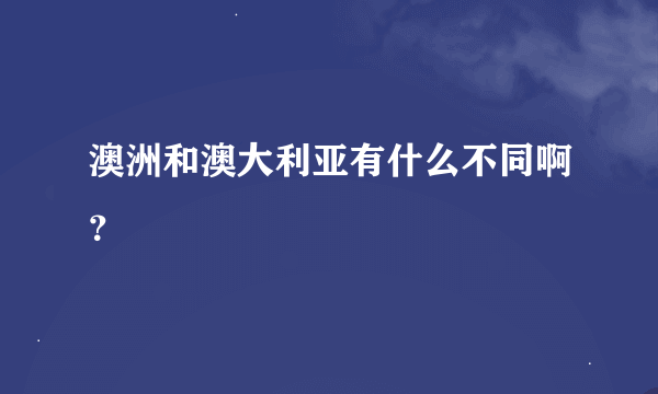 澳洲和澳大利亚有什么不同啊？