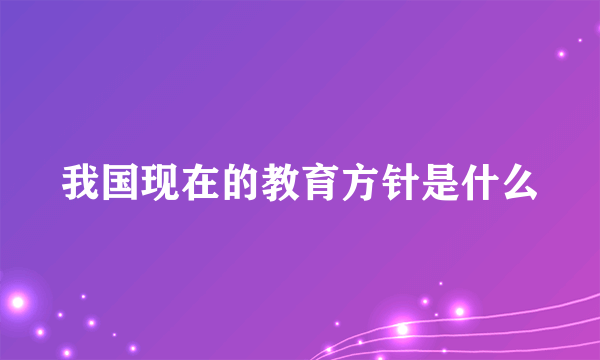 我国现在的教育方针是什么