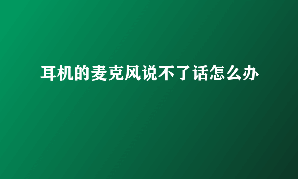 耳机的麦克风说不了话怎么办