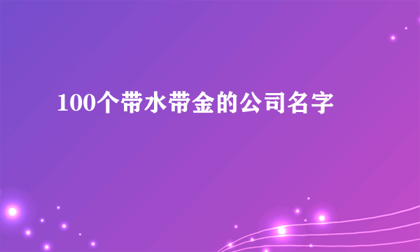 100个带水带金的公司名字