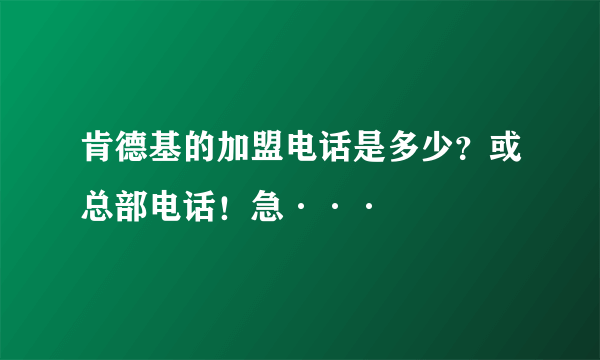 肯德基的加盟电话是多少？或总部电话！急···