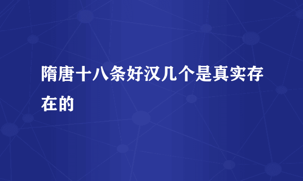 隋唐十八条好汉几个是真实存在的