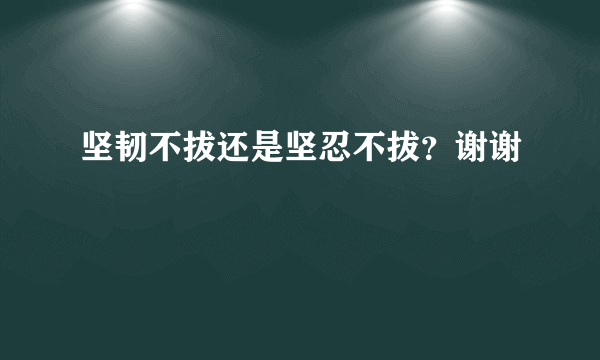 坚韧不拔还是坚忍不拔？谢谢