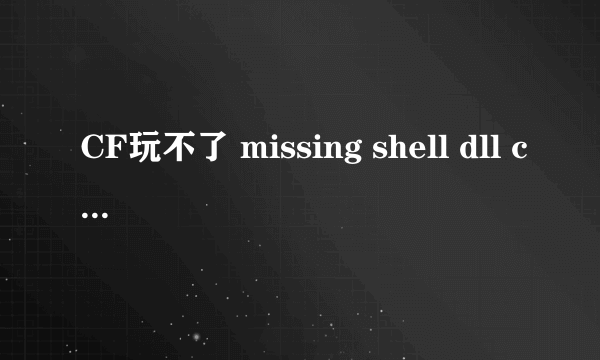 CF玩不了 missing shell dll cshell.dll