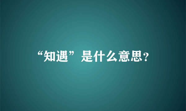 “知遇”是什么意思？