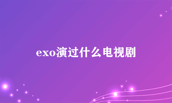 exo演过什么电视剧