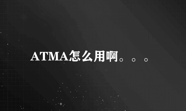 ATMA怎么用啊。。。