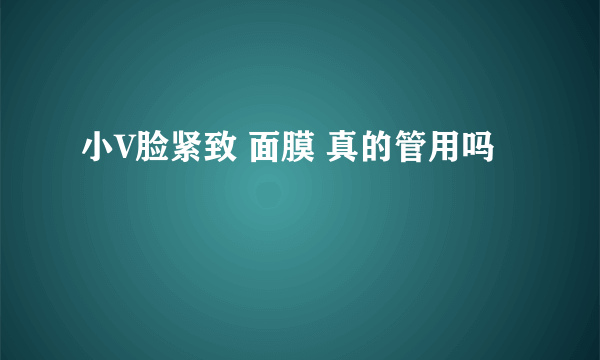 小V脸紧致 面膜 真的管用吗