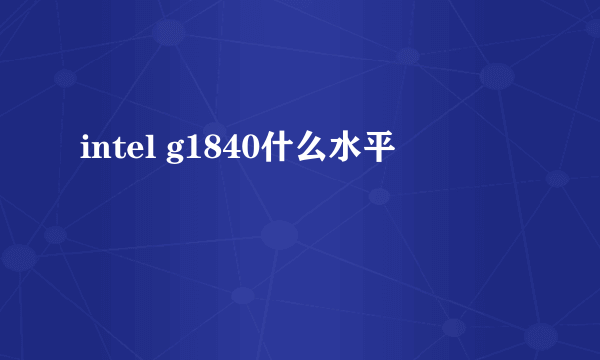 intel g1840什么水平