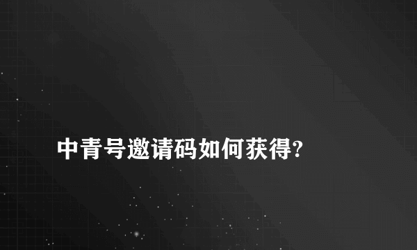 
中青号邀请码如何获得?

