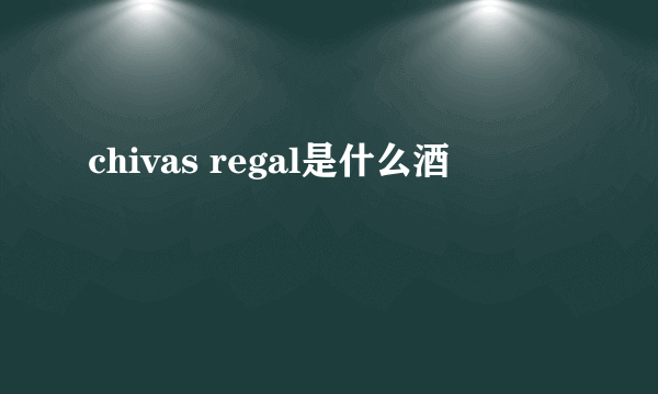 chivas regal是什么酒