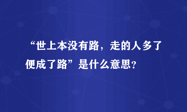 “世上本没有路，走的人多了便成了路”是什么意思？