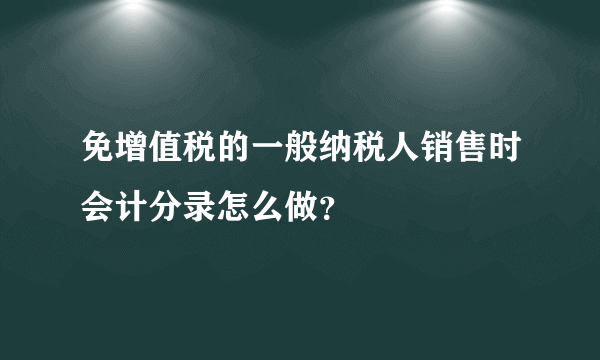 免增值税的一般纳税人销售时会计分录怎么做？