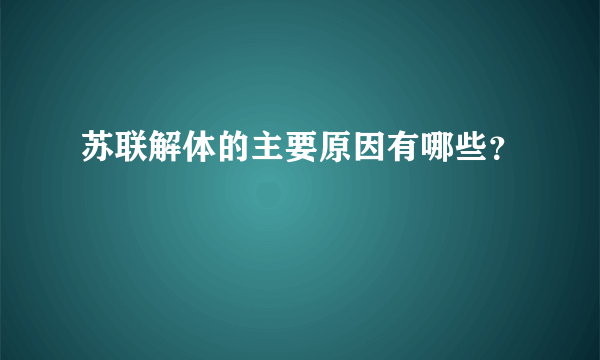 苏联解体的主要原因有哪些？