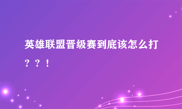 英雄联盟晋级赛到底该怎么打？？！