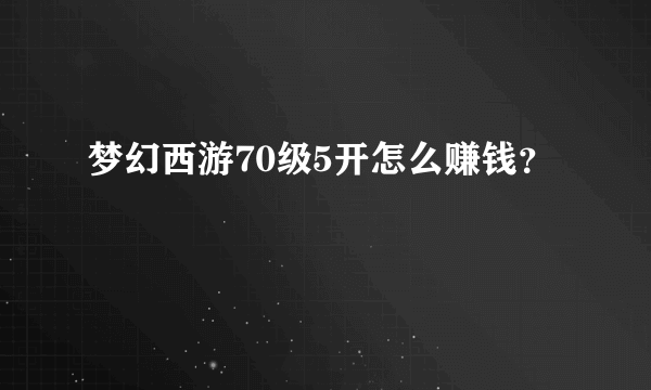 梦幻西游70级5开怎么赚钱？