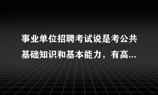 事业单位招聘考试说是考公共基础知识和基本能力，有高人知道这是不是指公共基础知识和专业知识啊？