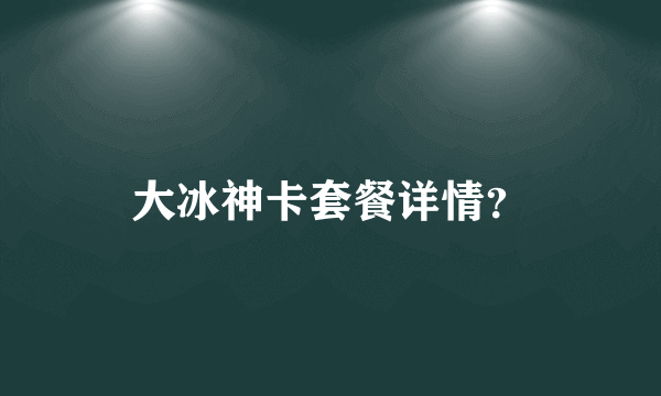 大冰神卡套餐详情？