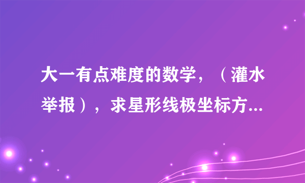 大一有点难度的数学，（灌水举报），求星形线极坐标方程的推导