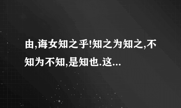 由,诲女知之乎!知之为知之,不知为不知,是知也.这句话的意思？