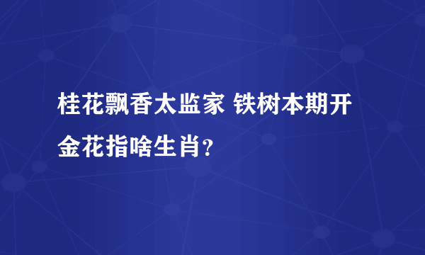 桂花飘香太监家 铁树本期开金花指啥生肖？