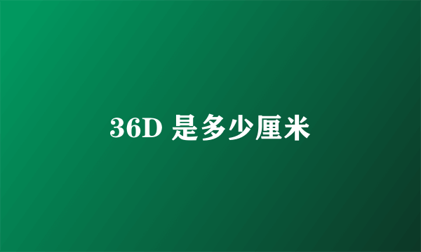 36D 是多少厘米