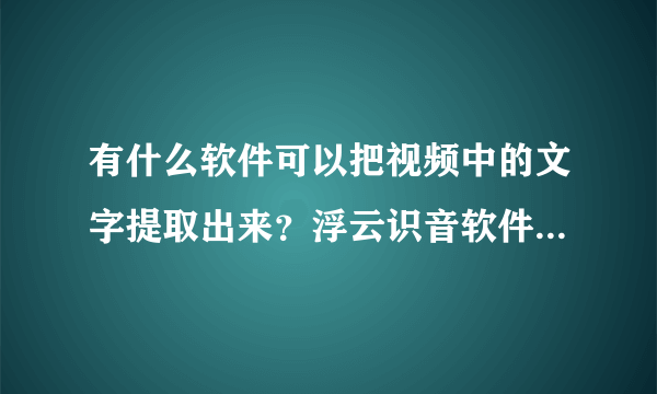 有什么软件可以把视频中的文字提取出来？浮云识音软件可以吗？