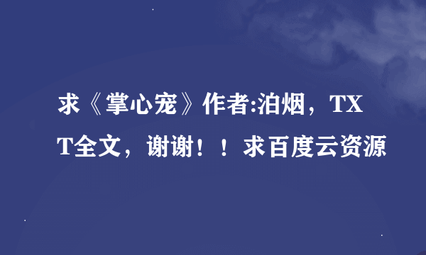 求《掌心宠》作者:泊烟，TXT全文，谢谢！！求百度云资源