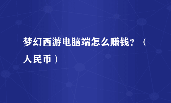 梦幻西游电脑端怎么赚钱？（人民币）