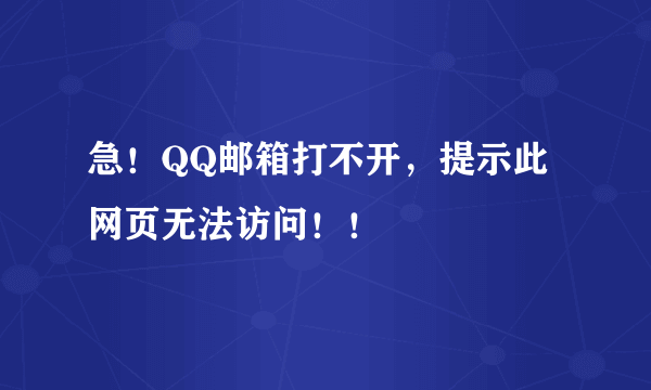 急！QQ邮箱打不开，提示此网页无法访问！！