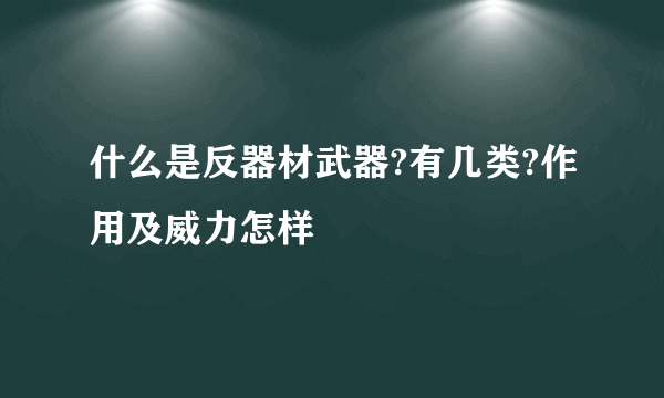 什么是反器材武器?有几类?作用及威力怎样