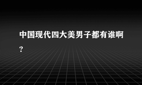 中国现代四大美男子都有谁啊？