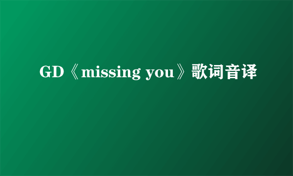 GD《missing you》歌词音译