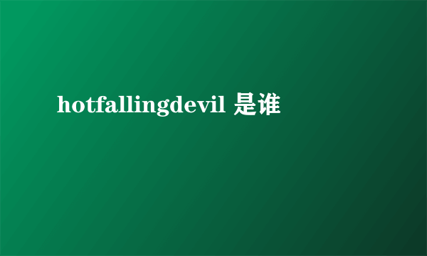 hotfallingdevil 是谁