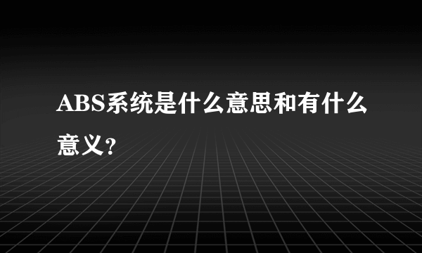 ABS系统是什么意思和有什么意义？