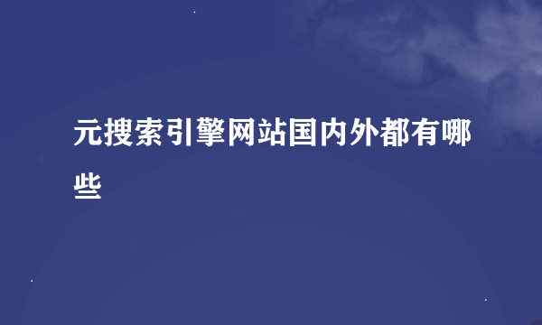 元搜索引擎网站国内外都有哪些