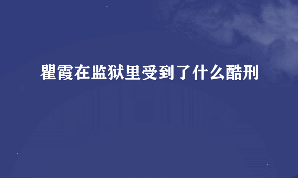 瞿霞在监狱里受到了什么酷刑